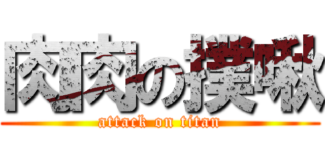 肉肉の撲啾 (attack on titan)