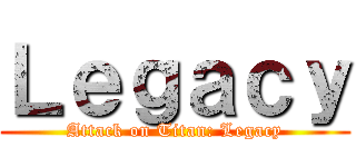 Ｌｅｇａｃｙ (Attack on Titan: Legacy)