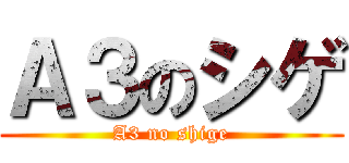 Ａ３のシゲ (A3 no shige)
