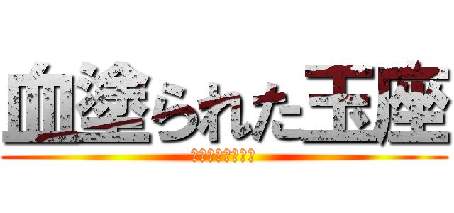 血塗られた玉座 (純白の王家はない)