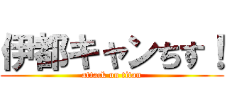 伊都キャンちす！ (attack on titan)