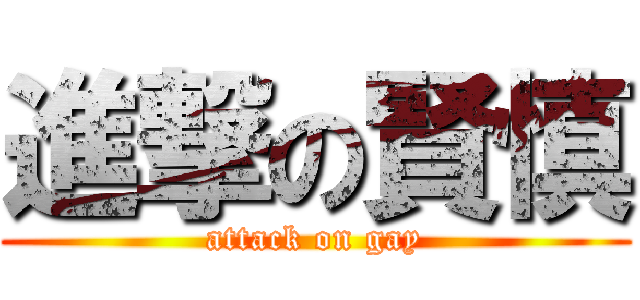 進撃の賢慎 (attack on gay)