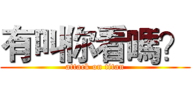 有叫你看嗎？ (attack on titan)