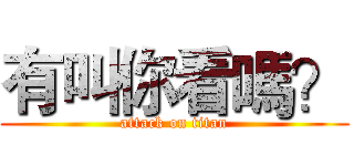 有叫你看嗎？ (attack on titan)