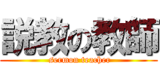 説教の教師 ( sermon teacher)