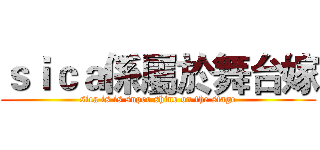 ｓｉｃａ係屬於舞台嫁 (sica is is super shine on the stage)