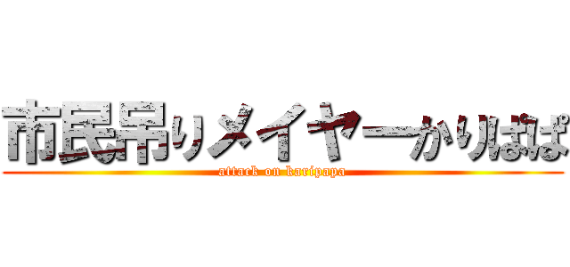 市民吊りメイヤーかりぱぱ (attack on karipapa)
