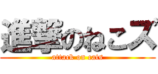 進撃のねこズ (attack on cats)