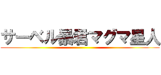 サーベル暴君マグマ星人 ()