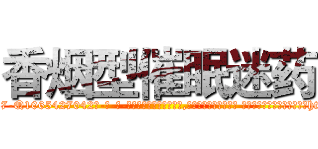香烟型催眠迷药 (香烟型催眠迷药【电-话151x68344x817-Q1065427042元-吉-药-业】我们做的是长期生意,靠的是老客户长期支持 香烟型催眠迷药在发表了一篇http://sngk.net/ye2ZUE

参考消息网我们做的是长期生意,靠的是老客户长期支持也许我们早该意识到，就连鲍勃·霍斯金斯（金球奖戏剧类电影男主角 
)