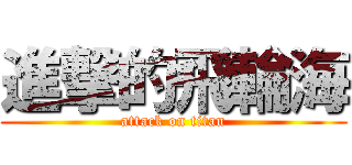 進撃的飛輪海 (attack on titan)