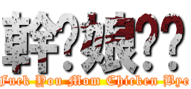 幹你娘雞掰 (Fuck You Mom Chicken Bye)