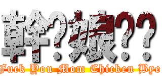 幹你娘雞掰 (Fuck You Mom Chicken Bye)