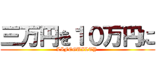 三万円を１０万円に (LIFEGUILTY )
