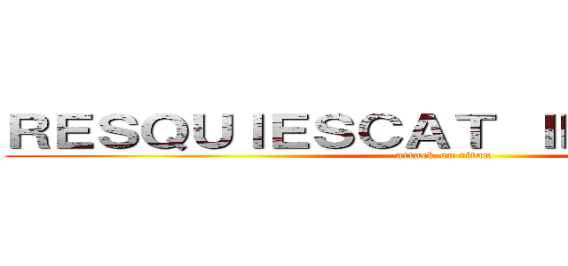 ＲＥＳＱＵＩＥＳＣＡＴ ＩＮ ＰＡＣＥＭ\" (attack on titan)