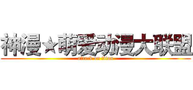神漫★萌爱动漫大联盟 (attack on titan)