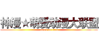 神漫★萌爱动漫大联盟 (attack on titan)