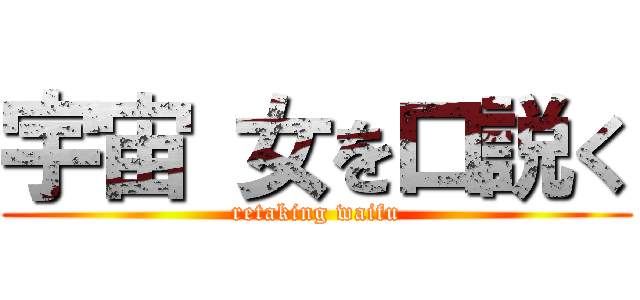 宇宙 女を口説く (retaking waifu)