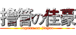 撸管の佳豪 (luguan on jiahao)