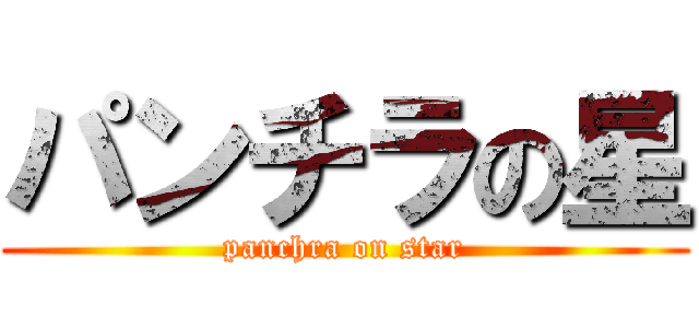 パンチラの星 (panchra on star)