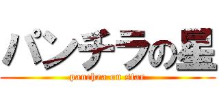 パンチラの星 (panchra on star)