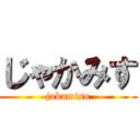 じゃかみす (jakamisu)