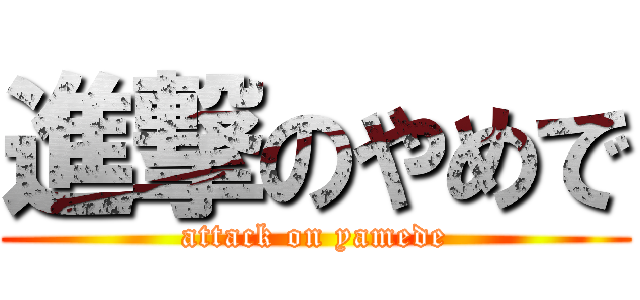 進撃のやめで (attack on yamede)