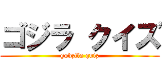 ゴジラ クイズ (godzila quiz)