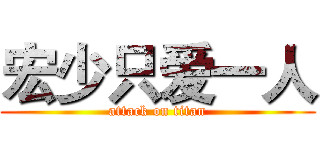 宏少只爱一人 (attack on titan)