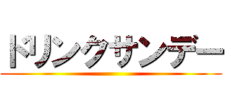 ドリンクサンデー ()