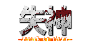 失神 (attack on titan)