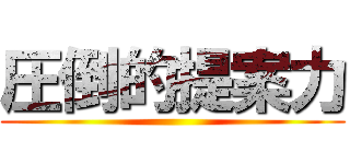 圧倒的提案力 ()