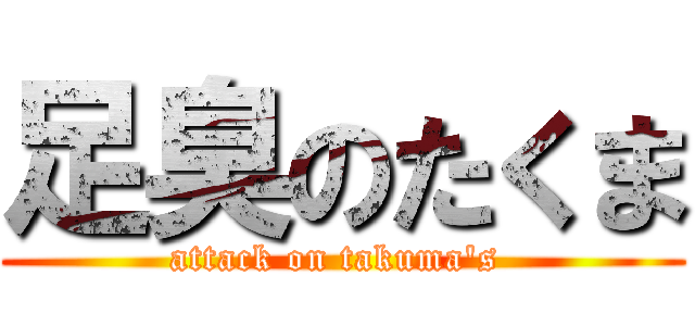 足臭のたくま (attack on takuma's )