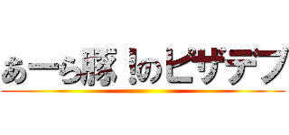 あーら豚！のピザデブ ()