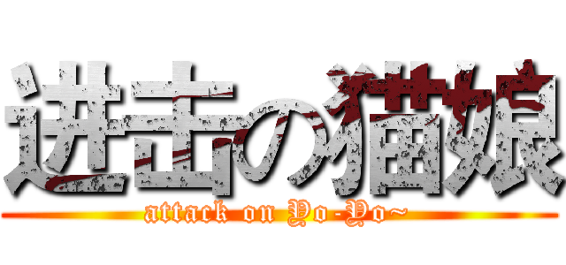 进击の猫娘 (attack on Yo-Yo~)
