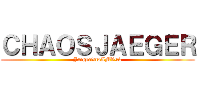 ＣＨＡＯＳＪＡＥＧＥＲ (JaegeristaAMV<3)