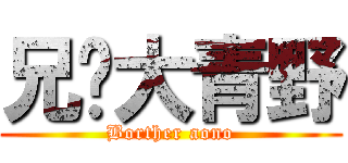 兄贵大青野 (Borther aono)
