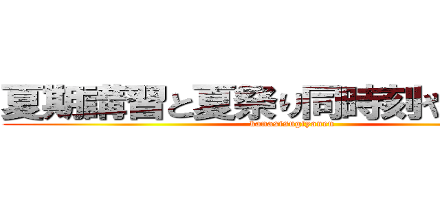 夏期講習と夏祭り同時刻やｏｒｚ… (kanasisugiyanen)