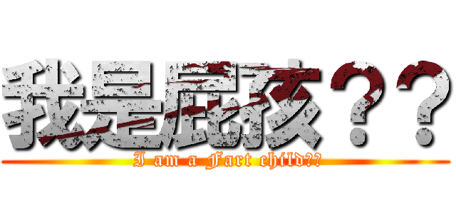 我是屁孩？？ ( I am a Fart child??)