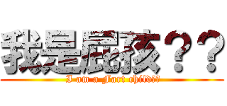 我是屁孩？？ ( I am a Fart child??)