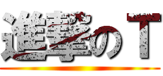 進撃のＴ ()