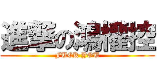 進撃の鴻權控 (FUCK YOU)