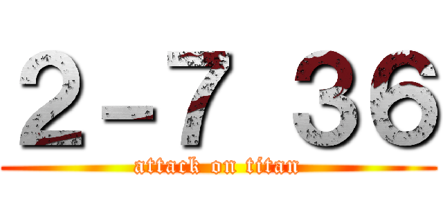 ２－７ ３６ (attack on titan)