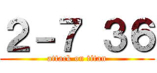 ２－７ ３６ (attack on titan)