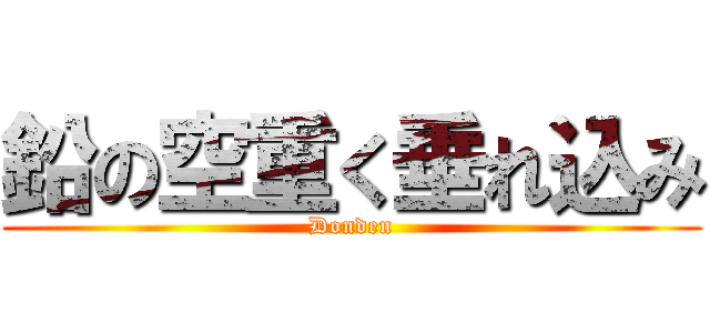 鉛の空重く垂れ込み (Donden)