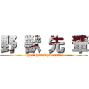 野 獣 先 輩 (Hoi Hoi Tya-han?)