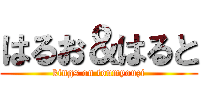 はるお＆はると (kings on toumyouzi)