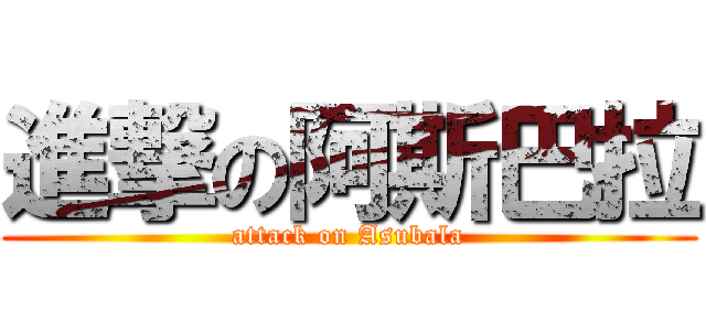 進撃の阿斯巴拉 (attack on Asubala)