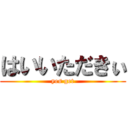 はいいただきぃ (yes get)