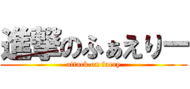 進撃のふぁえりー (attack on faery)